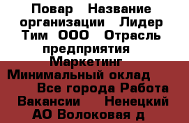 Повар › Название организации ­ Лидер Тим, ООО › Отрасль предприятия ­ Маркетинг › Минимальный оклад ­ 27 200 - Все города Работа » Вакансии   . Ненецкий АО,Волоковая д.